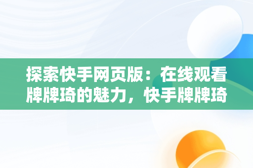 探索快手网页版：在线观看牌牌琦的魅力，快手牌牌琦直播视频回放 