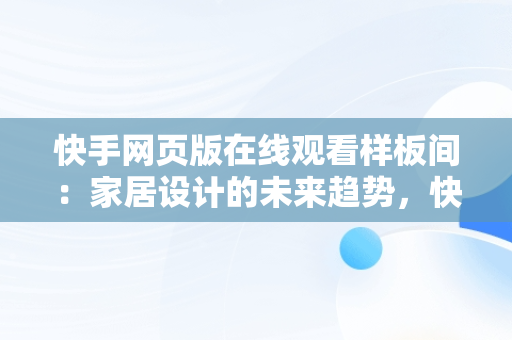 快手网页版在线观看样板间：家居设计的未来趋势，快手网页ban 