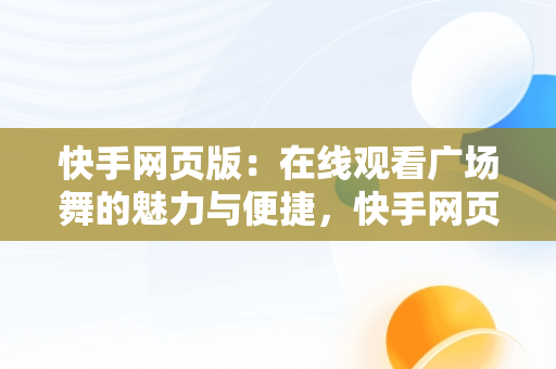 快手网页版：在线观看广场舞的魅力与便捷，快手网页版在线观看广场舞直播 