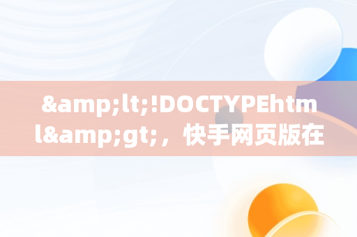 &lt;!DOCTYPEhtml&gt;，快手网页版在线观看帅哥视频 