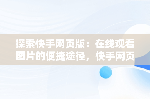 探索快手网页版：在线观看图片的便捷途径，快手网页版在线观看图片怎么设置 