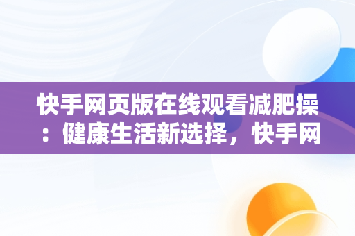 快手网页版在线观看减肥操：健康生活新选择，快手网页版在线观看减肥操视频 