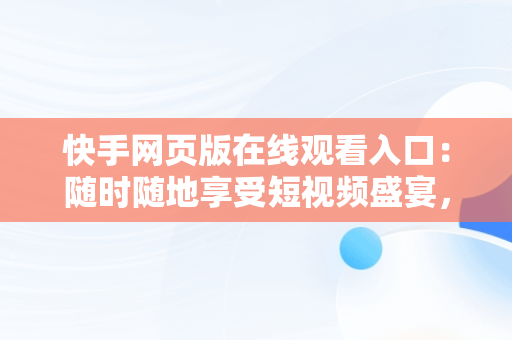 快手网页版在线观看入口：随时随地享受短视频盛宴，快手网页版在线观看入口平台电视剧 