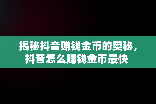 揭秘抖音赚钱金币的奥秘，抖音怎么赚钱金币最快 