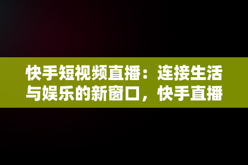 快手短视频直播：连接生活与娱乐的新窗口，快手直播怎么看视频讲解 