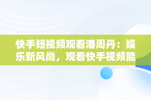 快手短视频观看潘周丹：娱乐新风尚，观看快手视频能赚钱吗 