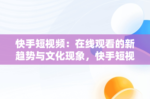 快手短视频：在线观看的新趋势与文化现象，快手短视频观看在线观看有记录吗 