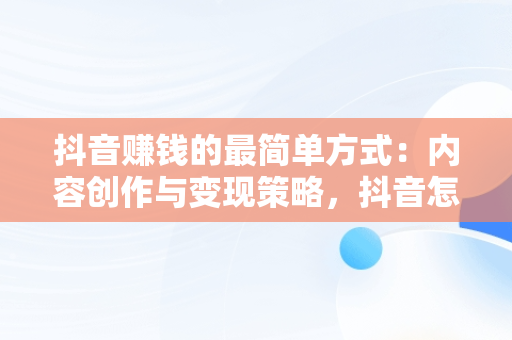 抖音赚钱的最简单方式：内容创作与变现策略，抖音怎么赚钱最简单的方式视频教程 