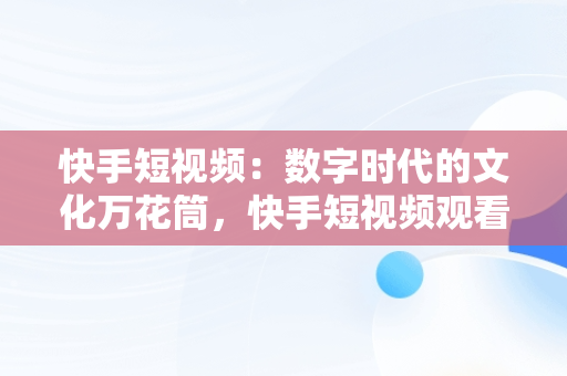 快手短视频：数字时代的文化万花筒，快手短视频观看网页 