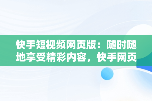 快手短视频网页版：随时随地享受精彩内容，快手网页版在线观看3465314310690339247.4171.4025974 