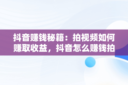 抖音赚钱秘籍：拍视频如何赚取收益，抖音怎么赚钱拍视频的 