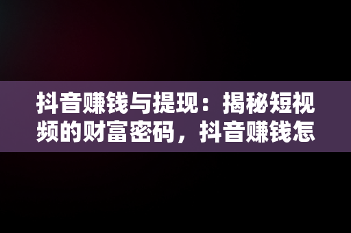 抖音赚钱与提现：揭秘短视频的财富密码，抖音赚钱怎么提现到银行卡 