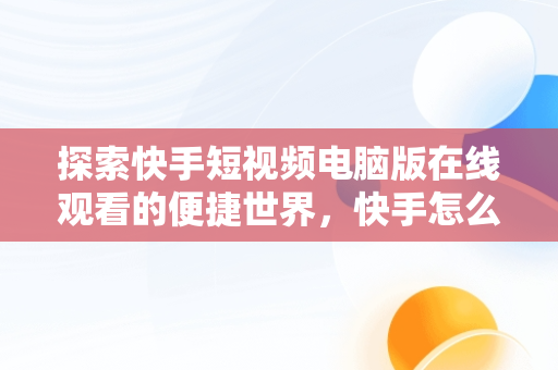 探索快手短视频电脑版在线观看的便捷世界，快手怎么在电脑上播放电影 