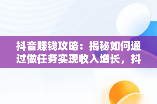 抖音赚钱攻略：揭秘如何通过做任务实现收入增长，抖音怎么可以做任务赚钱 