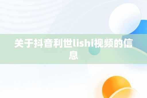 关于抖音利世lishi视频的信息