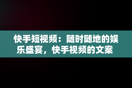 快手短视频：随时随地的娱乐盛宴，快手视频的文案 