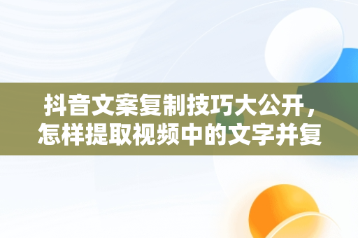 抖音文案**技巧大公开，怎样提取视频中的文字并**出来 