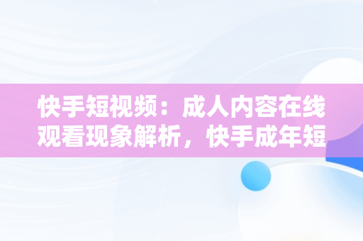 快手短视频：成人内容在线观看现象解析，快手成年短视频免费下载 