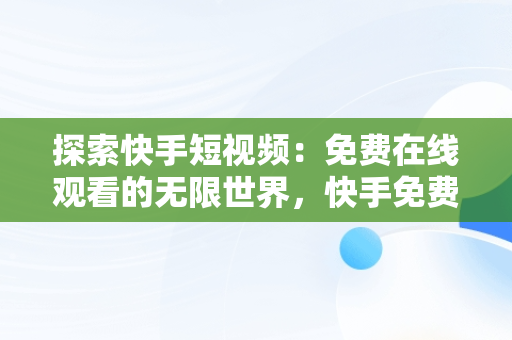 探索快手短视频：免费在线观看的无限世界，快手免费视频****观看 