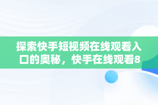 探索快手短视频在线观看入口的奥秘，快手在线观看87881578421580942656830.279.44766218 