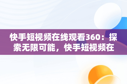 快手短视频在线观看360：探索无限可能，快手短视频在线观看浏览器 