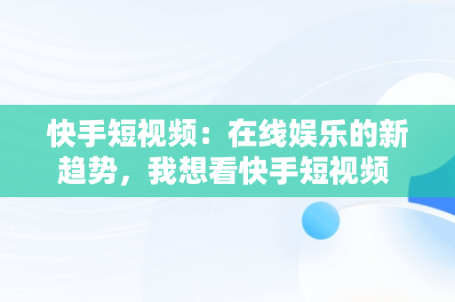 快手短视频：在线娱乐的新趋势，我想看快手短视频 