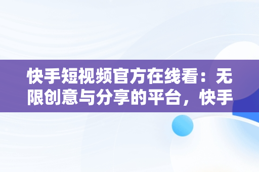 快手短视频官方在线看：无限创意与分享的平台，快手短视频在线看官方网站 