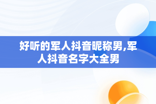 好听的军人抖音昵称男,军人抖音名字大全男