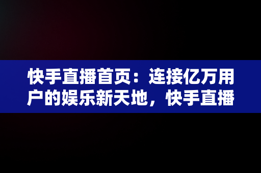 快手直播首页：连接亿万用户的娱乐新天地，快手直播首页在哪看 