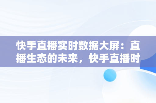 快手直播实时数据大屏：直播生态的未来，快手直播时时数据 