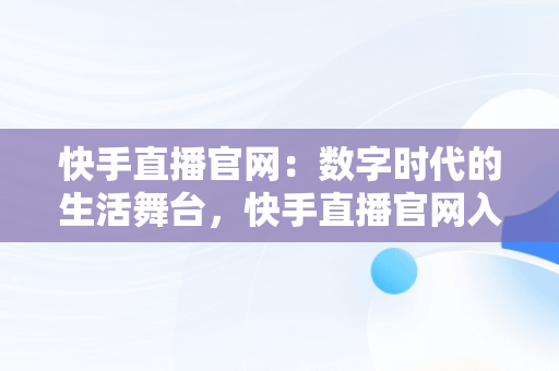 快手直播官网：数字时代的生活舞台，快手直播官网入口网址 