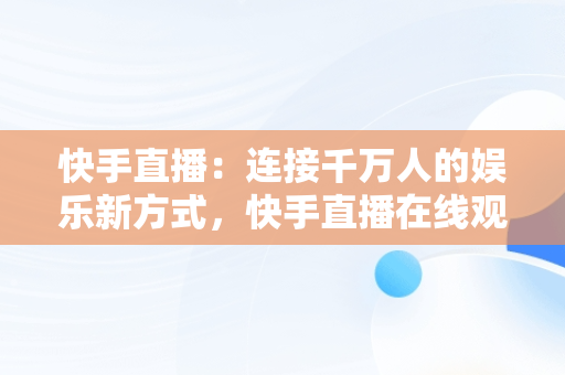 快手直播：连接千万人的娱乐新方式，快手直播在线观看人数 