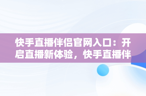 快手直播伴侣官网入口：开启直播新体验，快手直播伴侣下载安卓版下载安装 