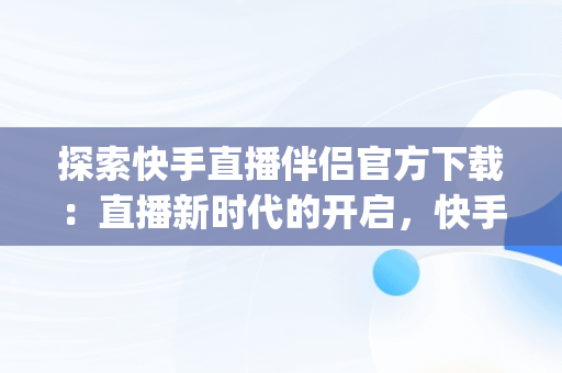 探索快手直播伴侣官方下载：直播新时代的开启，快手直播伴侣下载pc版 