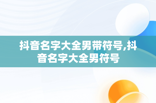 抖音名字大全男带符号,抖音名字大全男符号