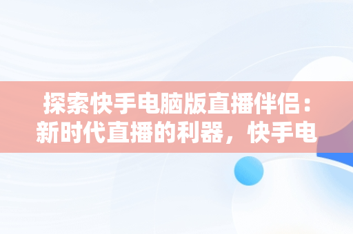 探索快手电脑版直播伴侣：新时代直播的利器，快手电脑版直播伴侣怎么设置 