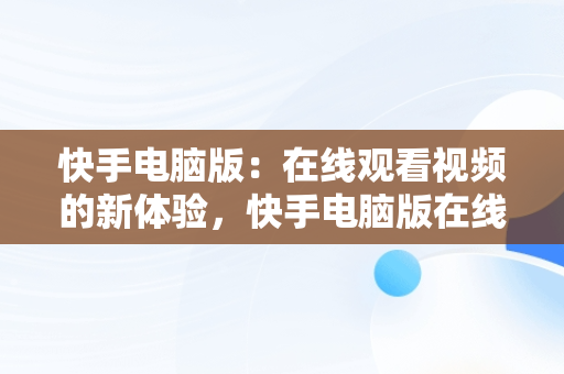 快手电脑版：在线观看视频的新体验，快手电脑版在线观看视频怎么看 