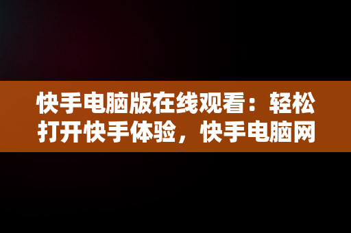 快手电脑版在线观看：轻松打开快手体验，快手电脑网页版在线登录观看 