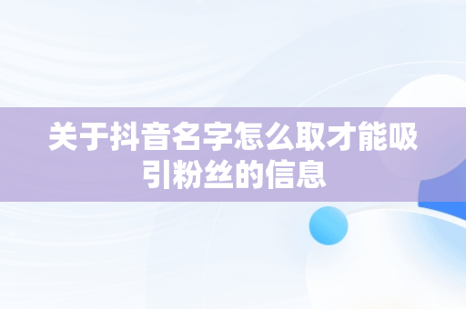 关于抖音名字怎么取才能吸引粉丝的信息