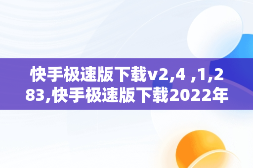 快手极速版下载v2,4 ,1,283,快手极速版下载2022年4月6日