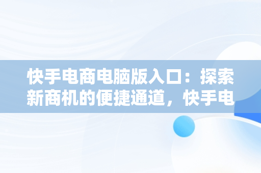 快手电商电脑版入口：探索新商机的便捷通道，快手电商电脑版入口在哪 