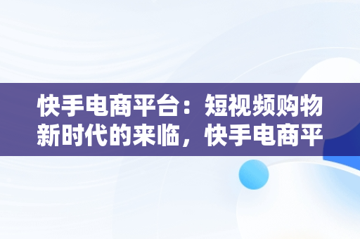 快手电商平台：短视频购物新时代的来临，快手电商平台登录 