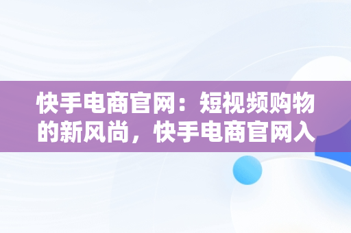 快手电商官网：短视频购物的新风尚，快手电商官网入口 