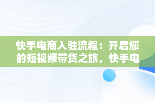 快手电商入驻流程：开启您的短视频带货之旅，快手电商入驻流程视频 