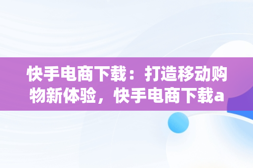 快手电商下载：打造移动购物新体验，快手电商下载app 