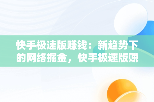 快手极速版赚钱：新趋势下的网络掘金，快手极速版赚钱是真的吗? 