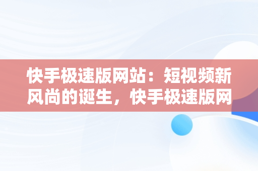 快手极速版网站：短视频新风尚的诞生，快手极速版网站免费进入不看直播可以吗 