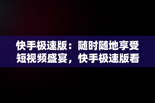 快手极速版：随时随地享受短视频盛宴，快手极速版看视频赚钱免费下载 