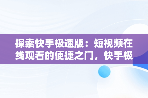 探索快手极速版：短视频在线观看的便捷之门，快手极速版短视频在线观看入口下载 