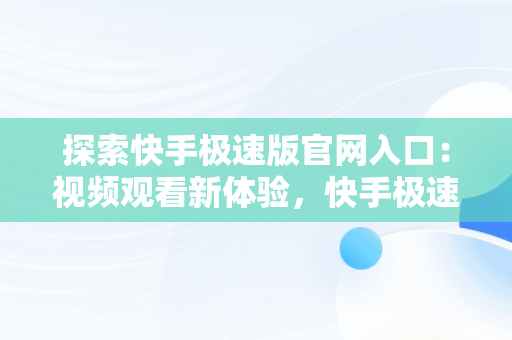 探索快手极速版官网入口：视频观看新体验，快手极速版官网入口在线观看视频下载 